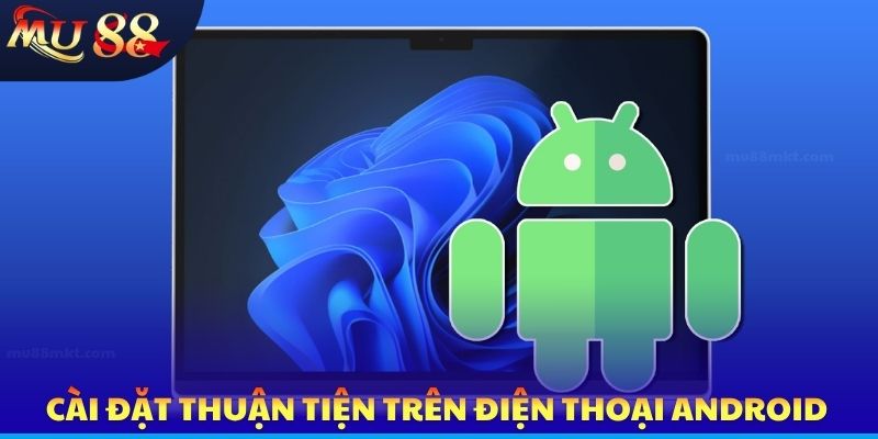 Cài đặt thuận tiện trên điện thoại Android