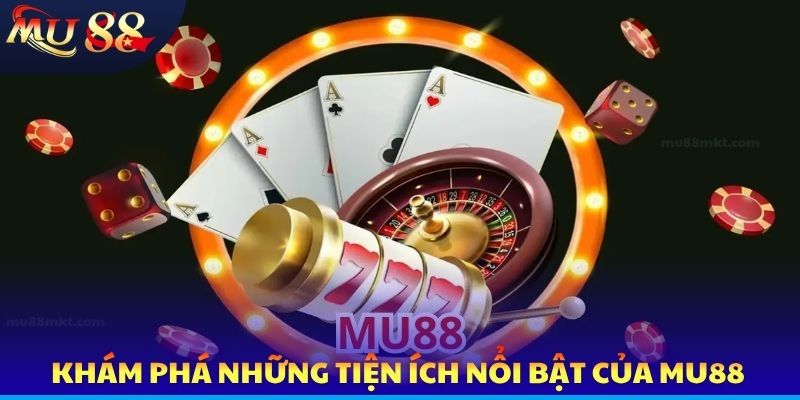 Khám phá những tiện ích nổi bật của MU88
